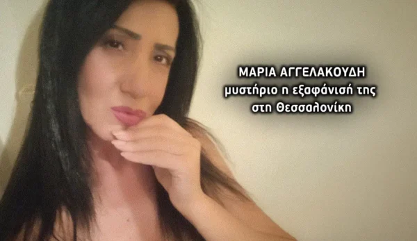 Θεσσαλονίκη: «Πριν χαθεί ήρθε σπίτι χτυπημένη» – Μυστήριο η εξαφάνιση της Μαρίας Αγγελακούδη